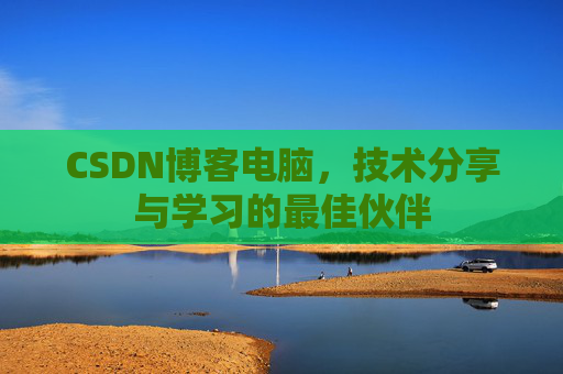 CSDN博客电脑，技术分享与学习的最佳伙伴