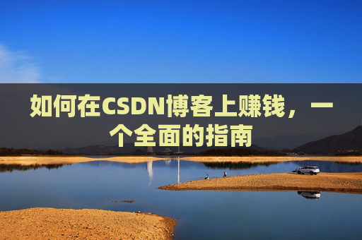 如何在CSDN博客上赚钱，一个全面的指南