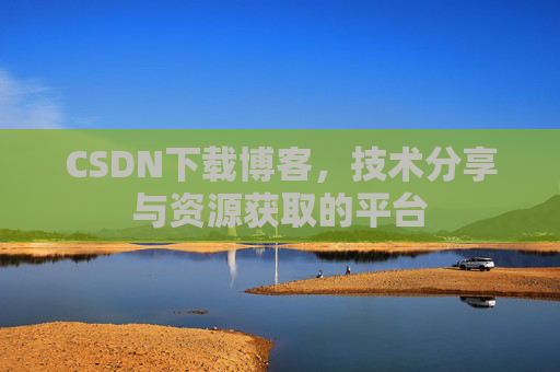 CSDN下载博客，技术分享与资源获取的平台